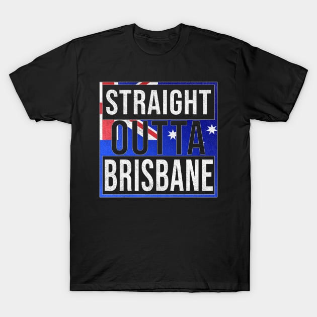 Straight Outta Brisbane - Gift for Australian From Brisbane in Queensland Australia T-Shirt by Country Flags